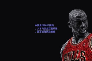 中国足球2023困局，人才与资金双重挤压，国足前路挑战重重