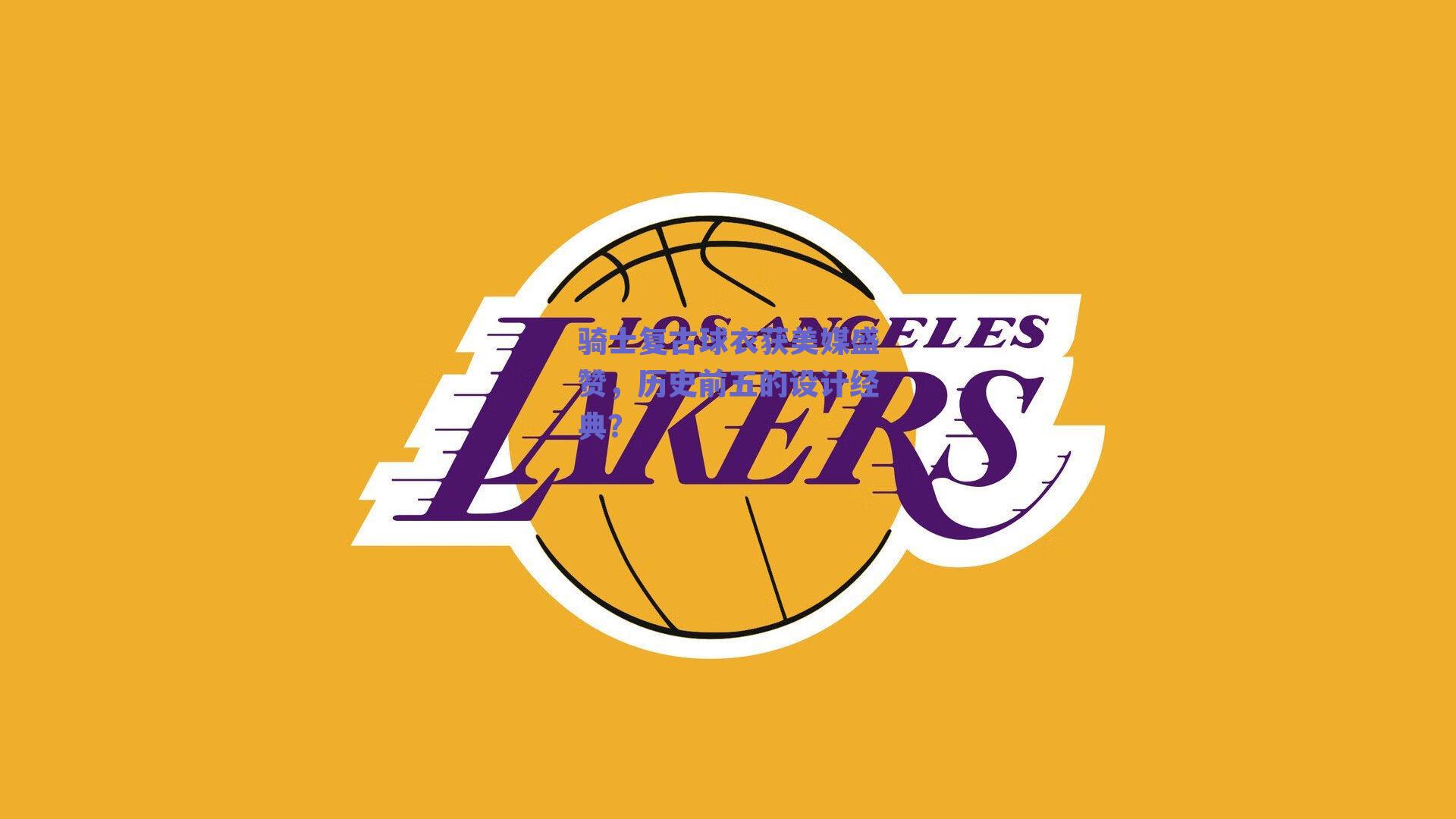 骑士复古球衣获美媒盛赞,历史前五的设计经典?