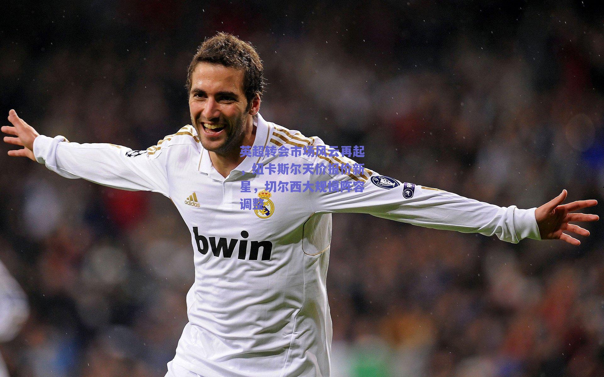 英超转会市场风云再起,纽卡斯尔天价报价新星,切尔西大规模阵容调整