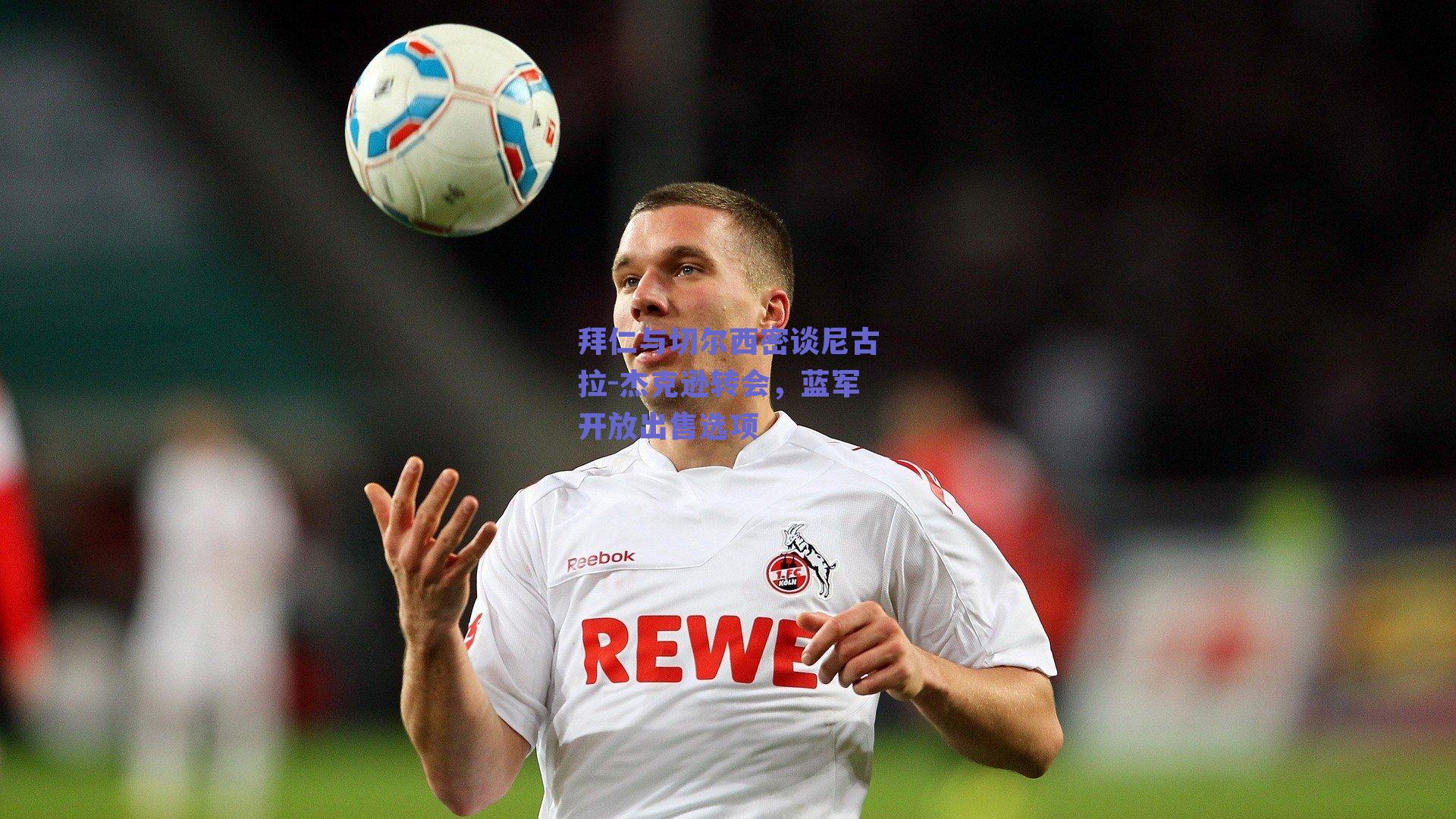 拜仁与切尔西密谈尼古拉-杰克逊转会，蓝军开放出售选项