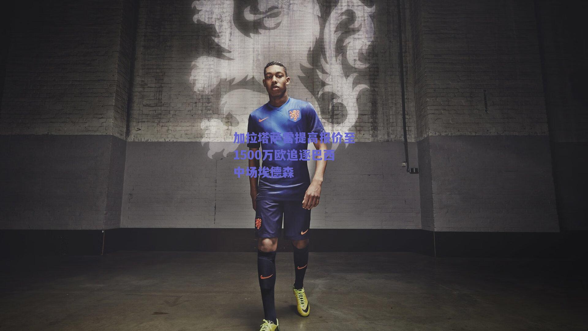 加拉塔萨雷提高报价至1500万欧追逐巴西中场埃德森