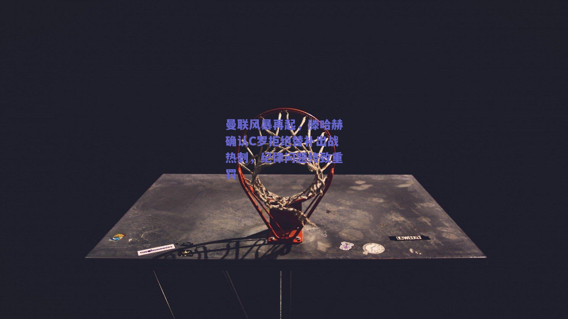 曼联风暴再起，滕哈赫确认C罗拒绝替补出战热刺，纪律问题终致重罚