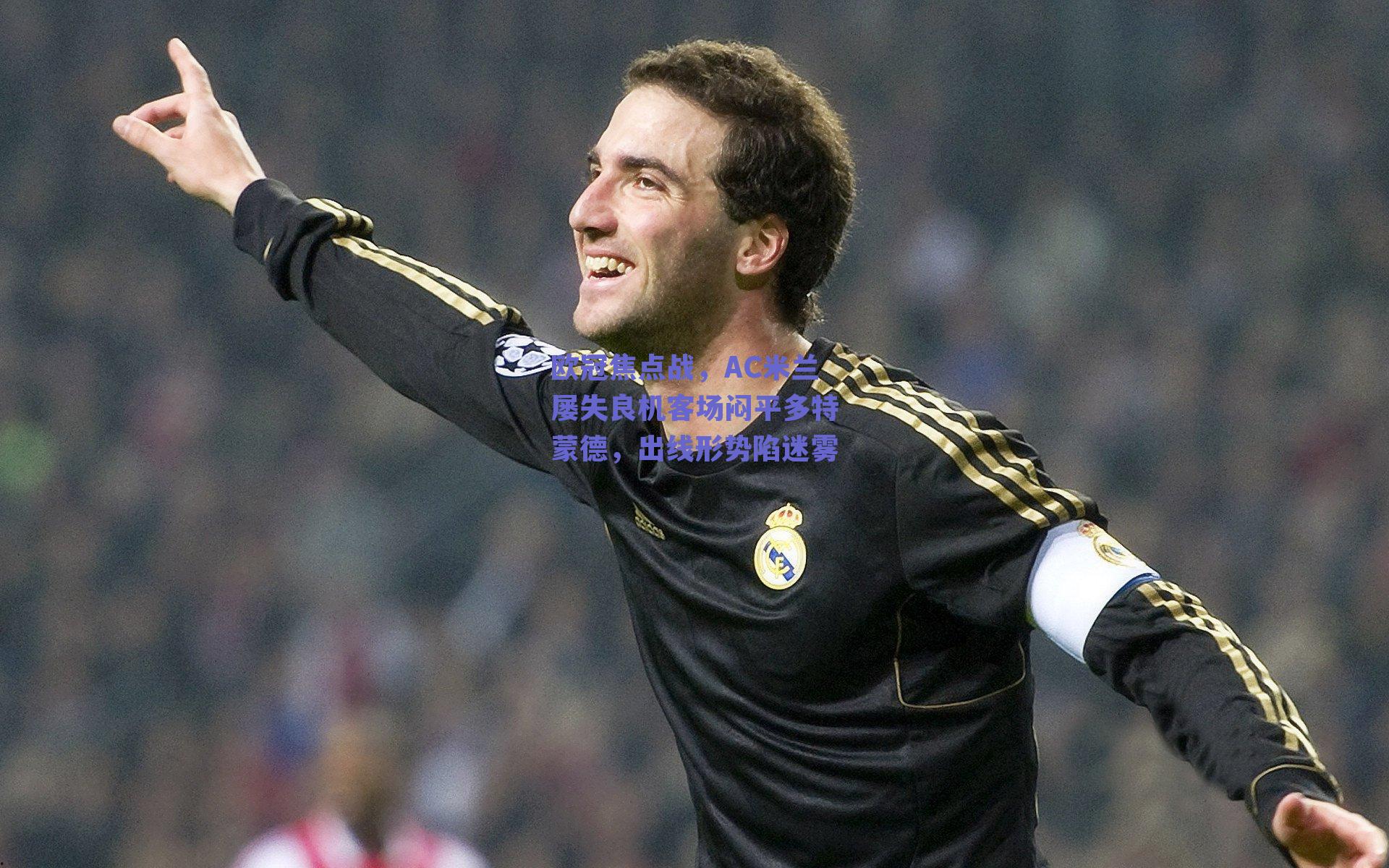 欧冠焦点战,AC米兰屡失良机客场闷平多特蒙德,出线形势陷迷雾