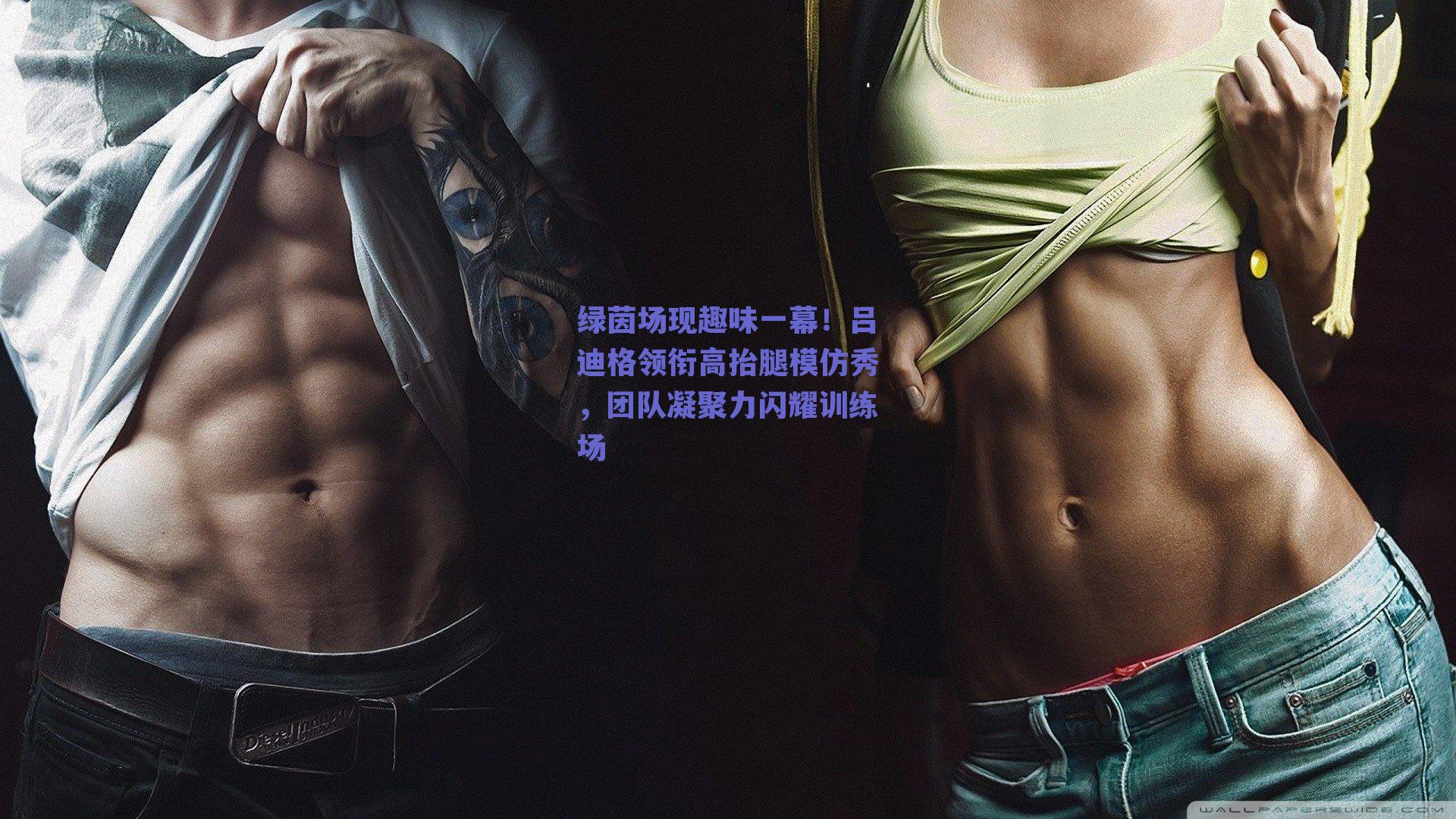 绿茵场现趣味一幕！吕迪格领衔高抬腿模仿秀，团队凝聚力闪耀训练场