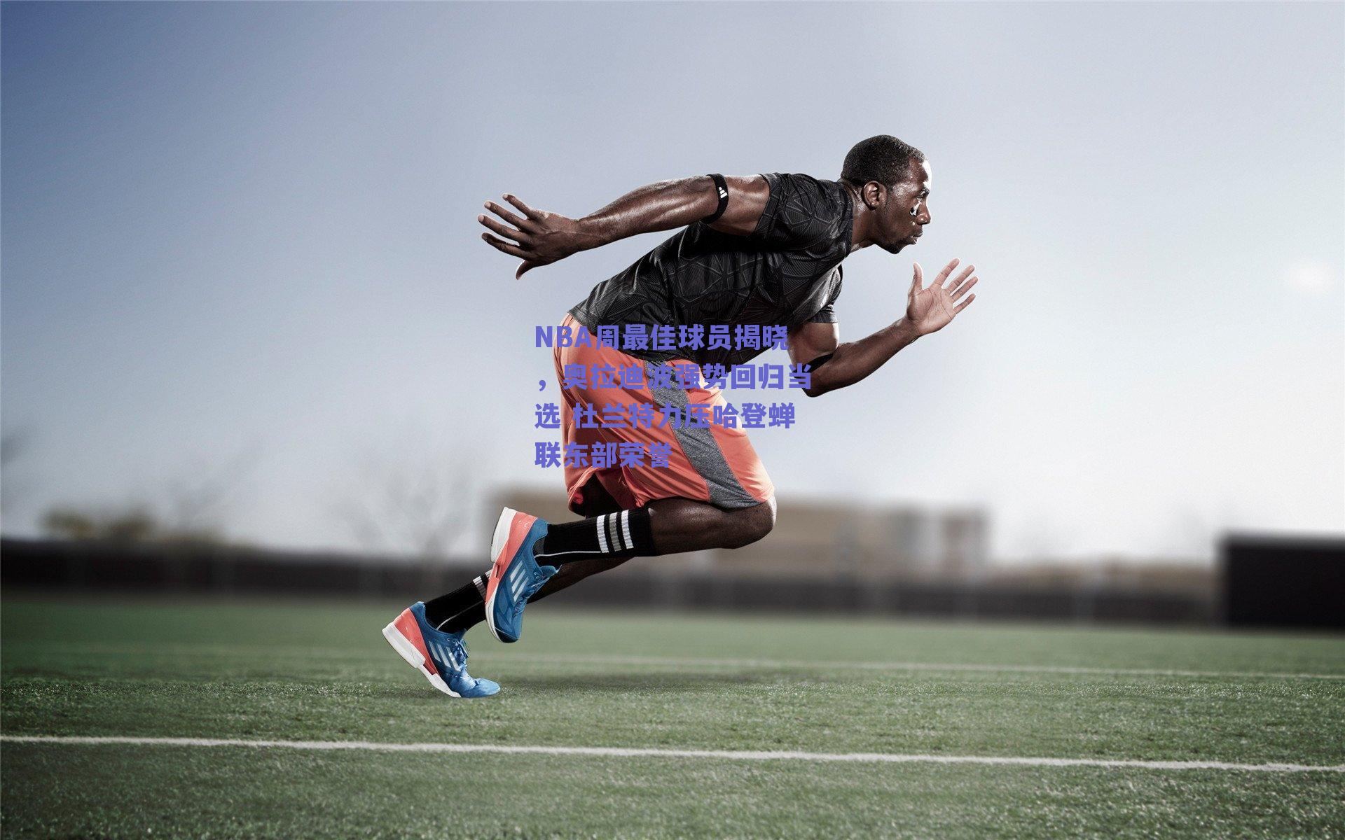 NBA周最佳球员揭晓，奥拉迪波强势回归当选 杜兰特力压哈登蝉联东部荣誉