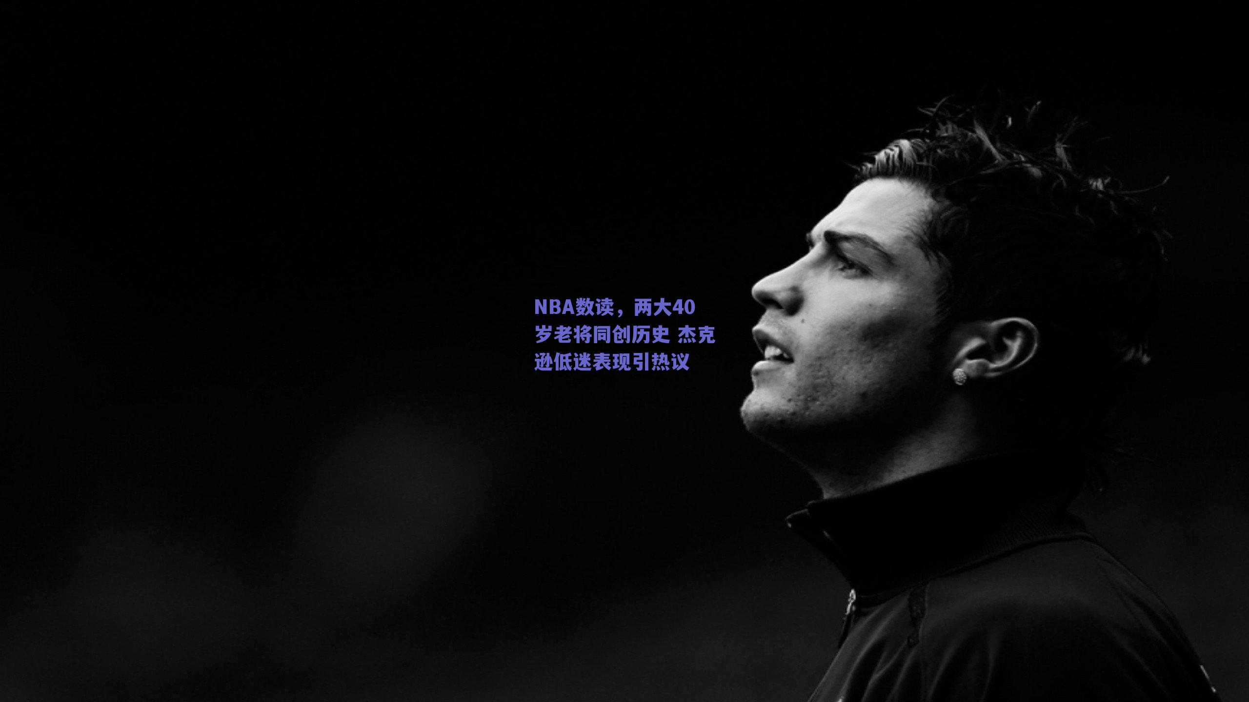 NBA数读，两大40岁老将同创历史 杰克逊低迷表现引热议