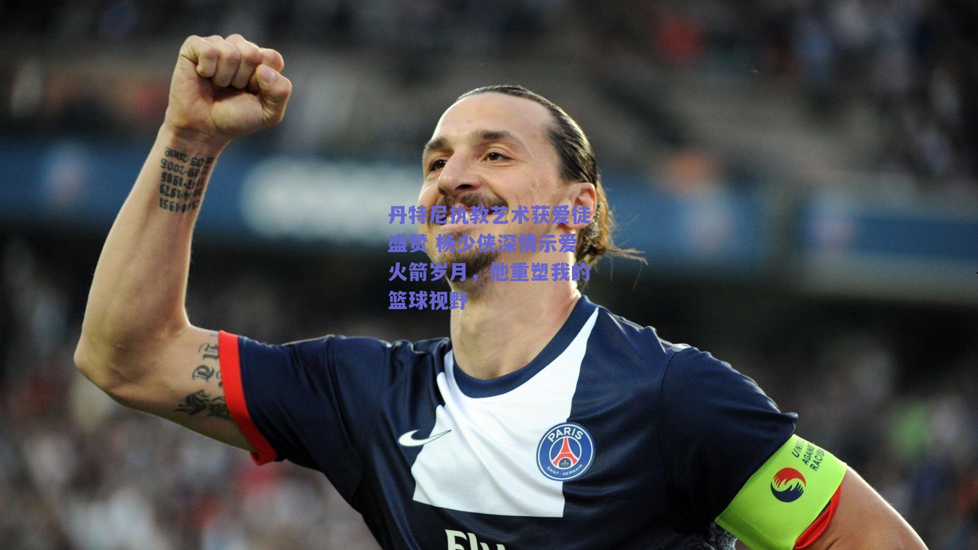 丹特尼执教艺术获爱徒盛赞 杨少侠深情示爱火箭岁月，他重塑我的篮球视野