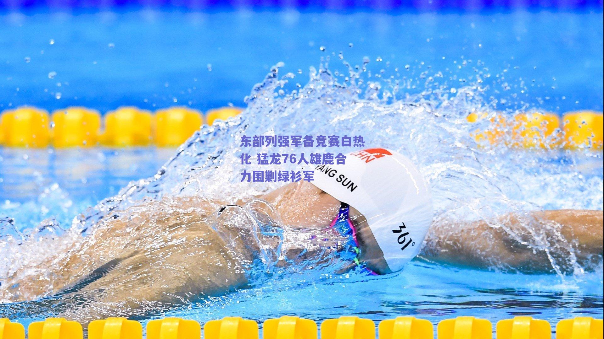 东部列强军备竞赛白热化 猛龙76人雄鹿合力围剿绿衫军