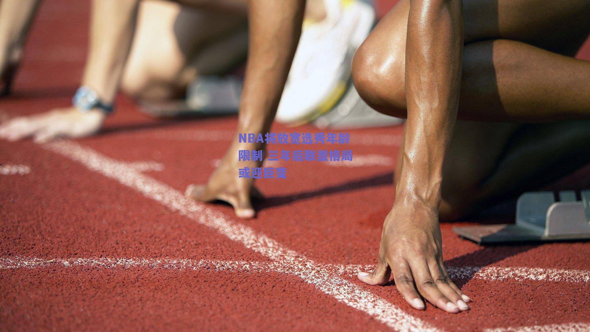 NBA将放宽选秀年龄限制 三年后联盟格局或迎巨变