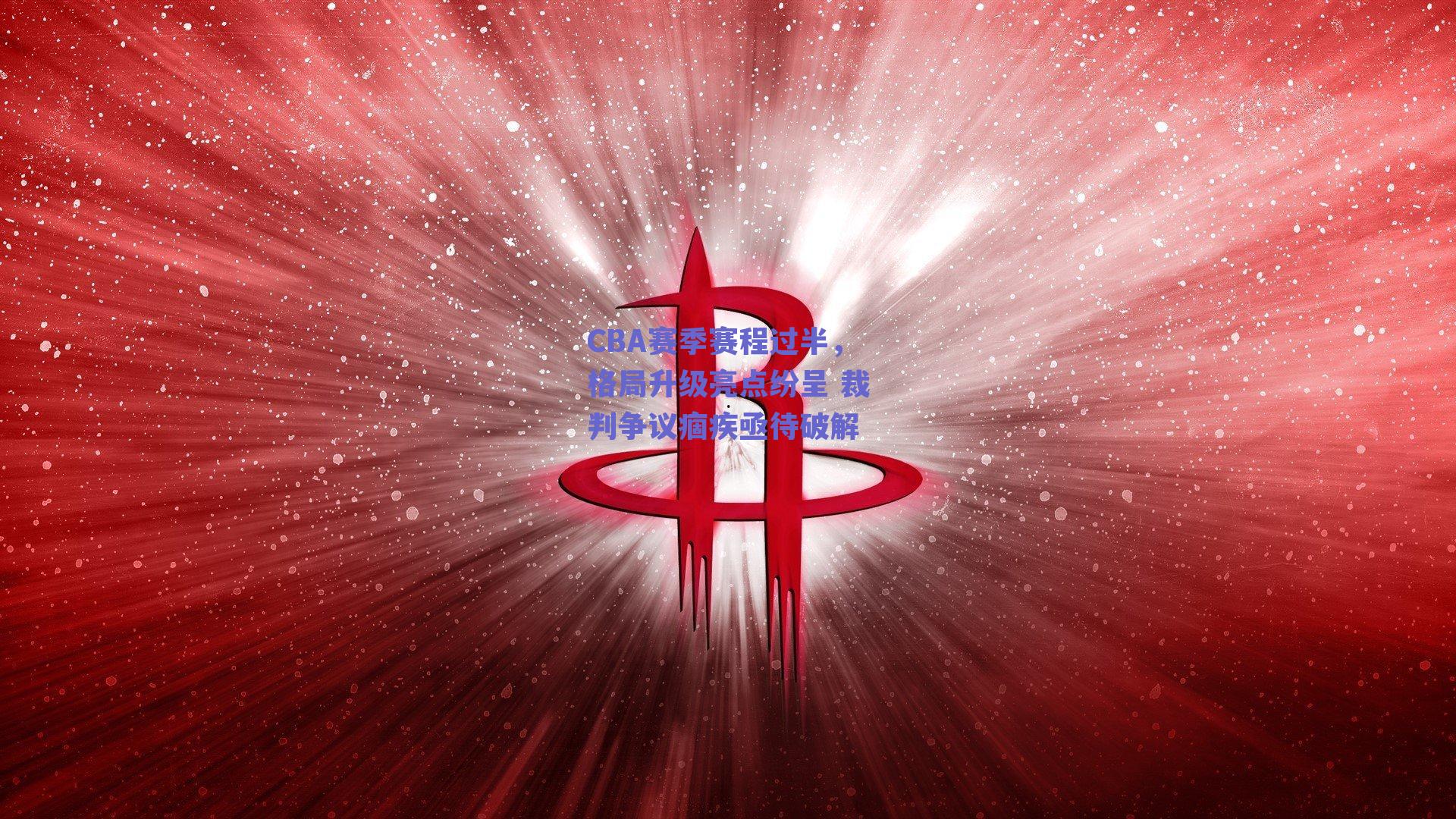 CBA赛季赛程过半，格局升级亮点纷呈 裁判争议痼疾亟待破解