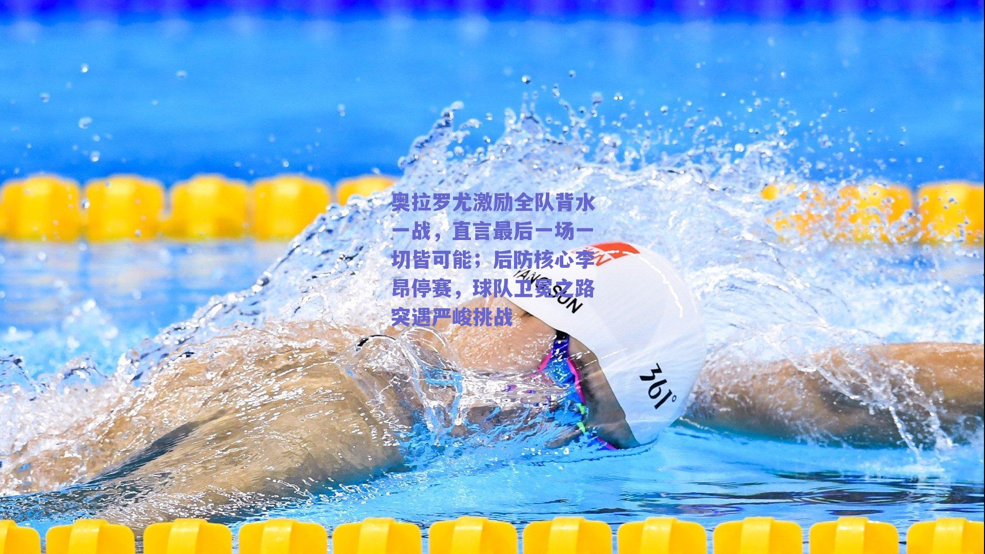 奥拉罗尤激励全队背水一战，直言最后一场一切皆可能；后防核心李昂停赛，球队卫冕之路突遇严峻挑战