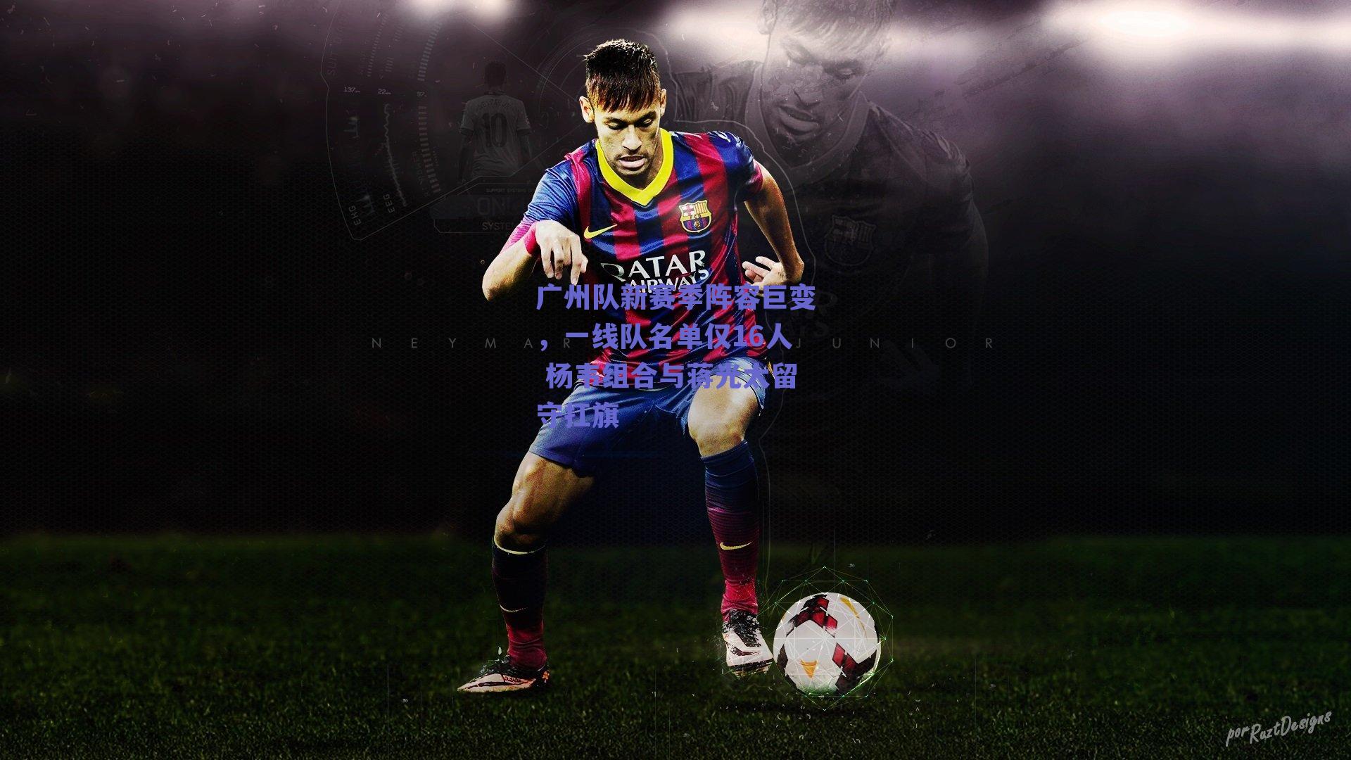 广州队新赛季阵容巨变，一线队名单仅16人 杨韦组合与蒋光太留守扛旗