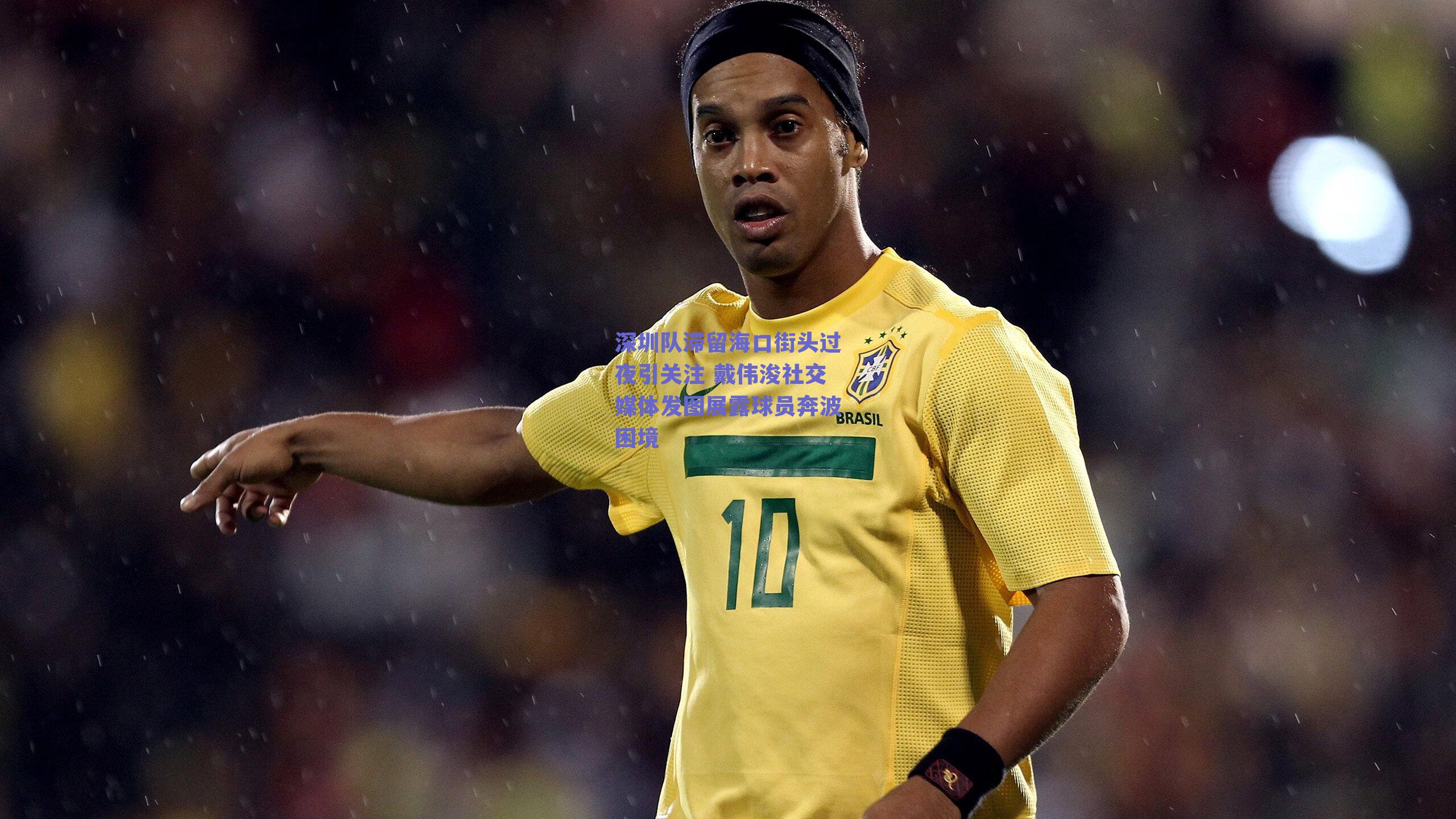 深圳队滞留海口街头过夜引关注 戴伟浚社交媒体发图展露球员奔波困境