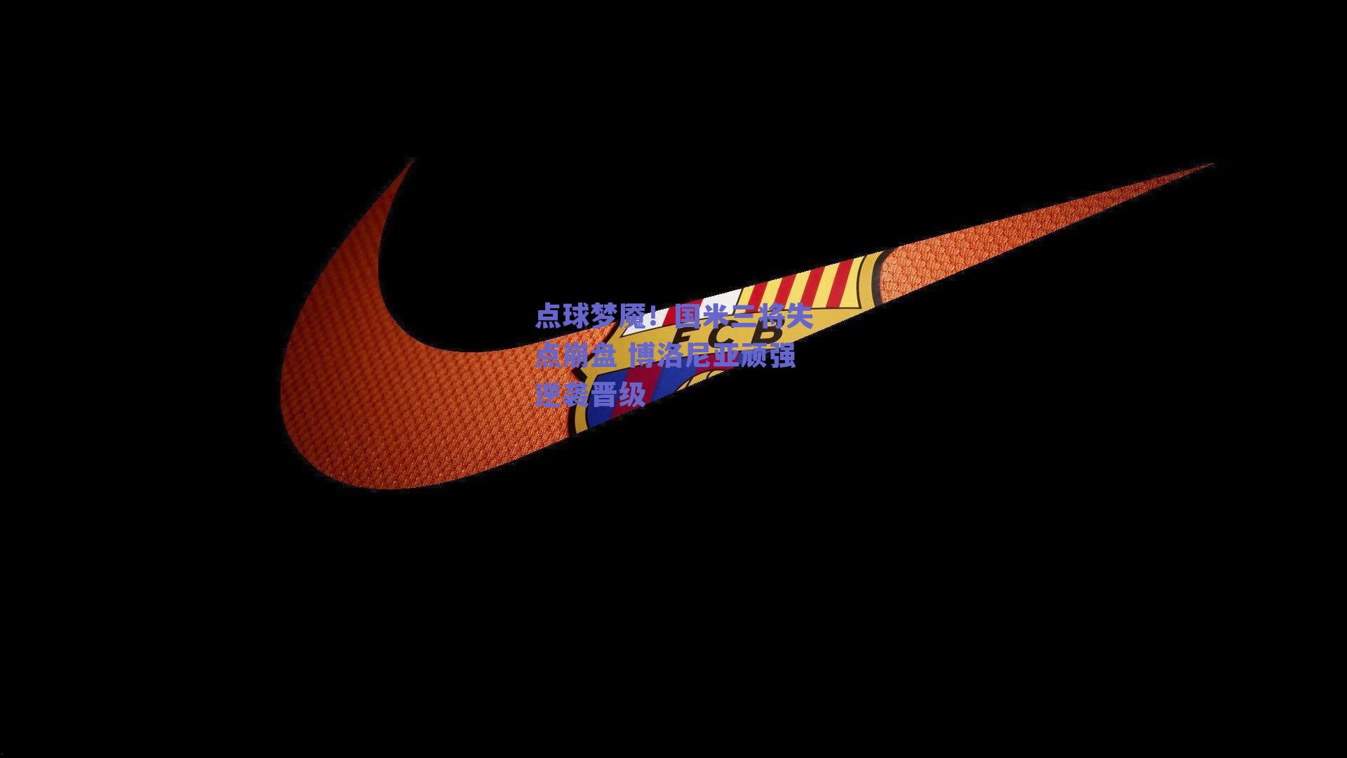 点球梦魇！国米三将失点崩盘 博洛尼亚顽强逆袭晋级