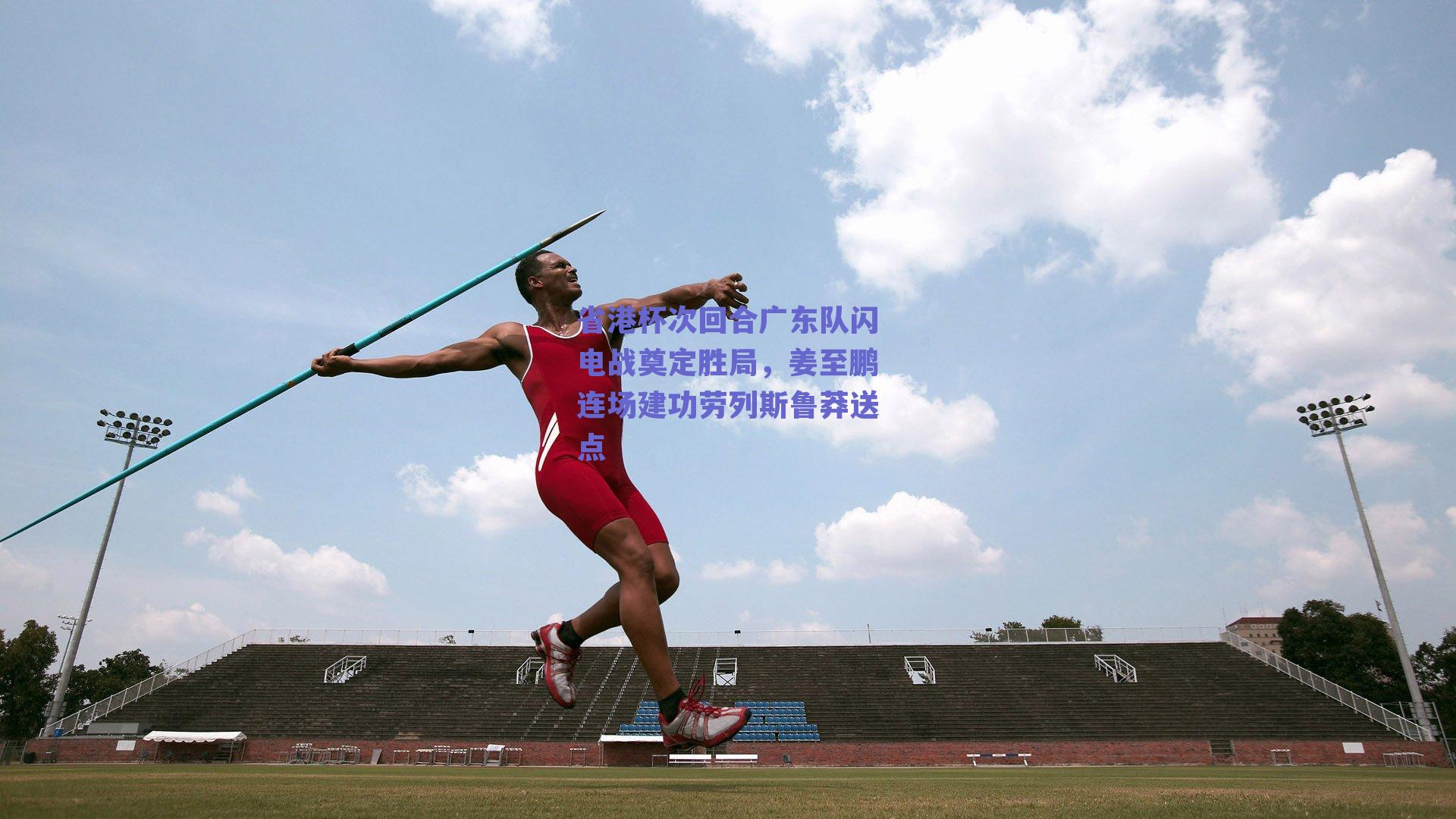 省港杯次回合广东队闪电战奠定胜局，姜至鹏连场建功劳列斯鲁莽送点